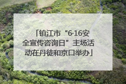 镇江市“6·16安全宣传咨询日”主场活动在丹徒和京口举办