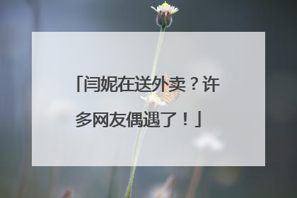 闫妮在送外卖？许多网友偶遇了！