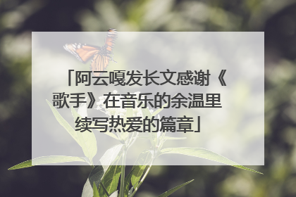 阿云嘎发长文感谢《歌手》在音乐的余温里续写热爱的篇章