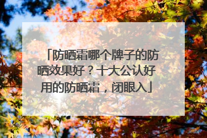 防晒霜哪个牌子的防晒效果好？十大公认好用的防晒霜，闭眼入