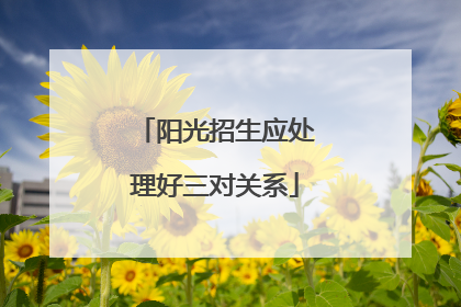阳光招生应处理好三对关系