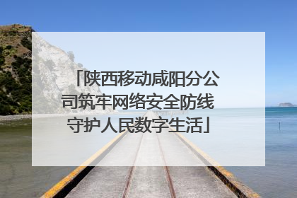 陕西移动咸阳分公司筑牢网络安全防线守护人民数字生活