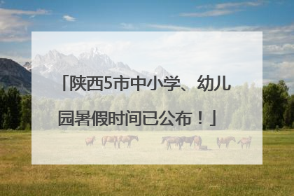 陕西5市中小学、幼儿园暑假时间已公布！