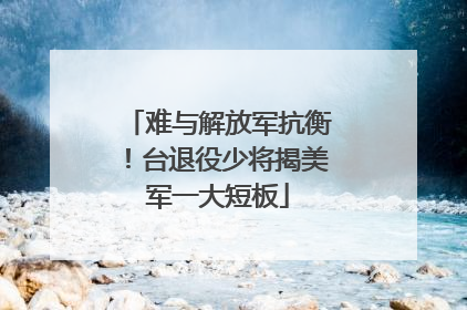 难与解放军抗衡！台退役少将揭美军一大短板