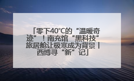 零下40℃的“温暖奇迹”！南充馆“黑科技”旅居舱让极寒成为背景丨西博寻“新”记