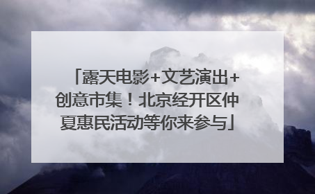 露天电影+文艺演出+创意市集！北京经开区仲夏惠民活动等你来参与