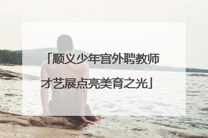 顺义少年宫外聘教师才艺展点亮美育之光