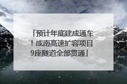 预计年底建成通车！成南高速扩容项目9座隧道全部贯通