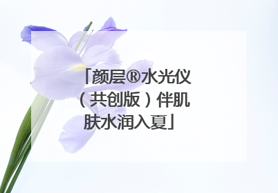 颜层®水光仪（共创版）伴肌肤水润入夏