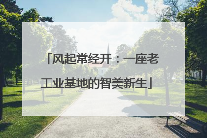 风起常经开：一座老工业基地的智美新生