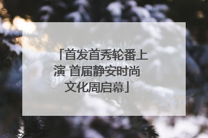 首发首秀轮番上演 首届静安时尚文化周启幕