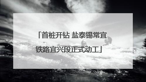 首桩开钻 盐泰锡常宜铁路宜兴段正式动工