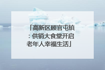高新区顾官屯镇：供销大食堂开启老年人幸福生活