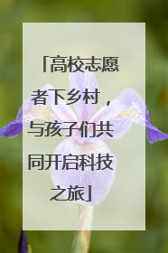 高校志愿者下乡村，与孩子们共同开启科技之旅