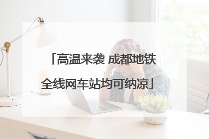 高温来袭 成都地铁全线网车站均可纳凉