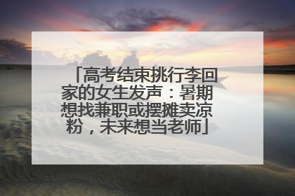 高考结束挑行李回家的女生发声：暑期想找兼职或摆摊卖凉粉，未来想当老师