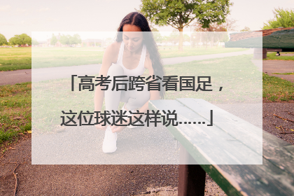 高考后跨省看国足，这位球迷这样说……