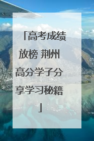 高考成绩放榜 荆州高分学子分享学习秘籍