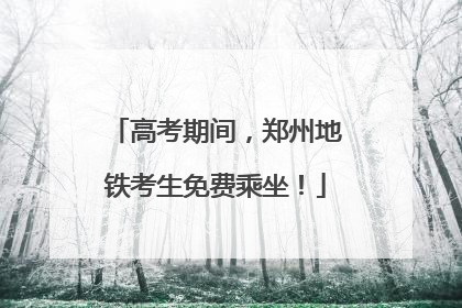 高考期间，郑州地铁考生免费乘坐！