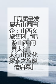高质量发展看山西国企：山西文旅集团“唱游山西·问界太行” 太行山文化探索之旅燃情启幕