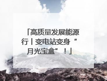 高质量发展能源行丨变电站变身“月光宝盒”！