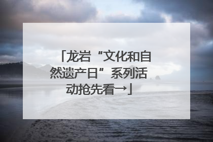 龙岩“文化和自然遗产日”系列活动抢先看→