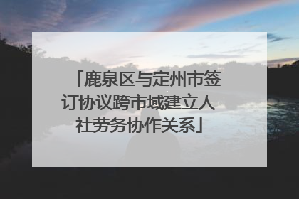 鹿泉区与定州市签订协议跨市域建立人社劳务协作关系