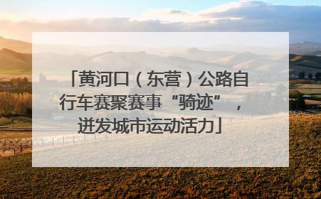 黄河口（东营）公路自行车赛聚赛事“骑迹”，迸发城市运动活力