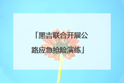 黑吉联合开展公路应急抢险演练