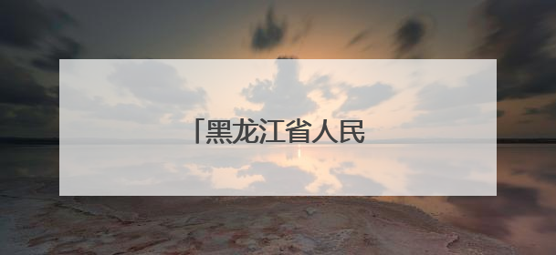 黑龙江省人民政府人事任免