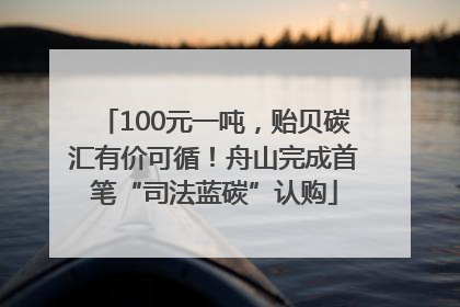 100元一吨，贻贝碳汇有价可循！舟山完成首笔“司法蓝碳”认购