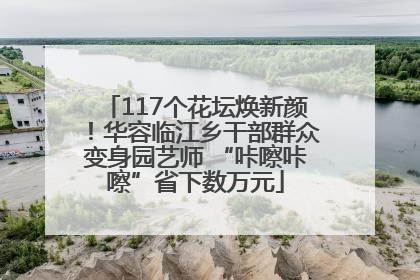 117个花坛焕新颜！华容临江乡干部群众变身园艺师 “咔嚓咔嚓”省下数万元
