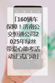 160辆车保障！济南公交恒通公司2025年绿丝带爱心助考活动正式启动