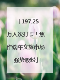 197.25万人次打卡！焦作端午文旅市场强势吸粉