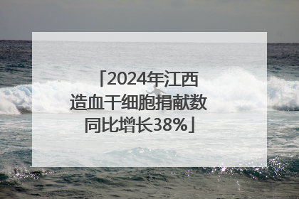 2024年江西造血干细胞捐献数同比增长38%