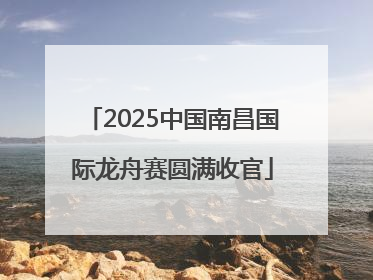 2025中国南昌国际龙舟赛圆满收官