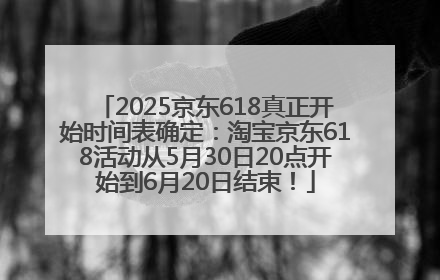 2025京东618真正开始时间表确定：淘宝京东618活动从5月30日20点开始到6月20日结束！