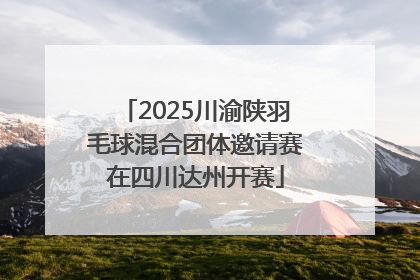 2025川渝陕羽毛球混合团体邀请赛在四川达州开赛