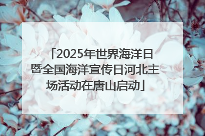 2025年世界海洋日暨全国海洋宣传日河北主场活动在唐山启动