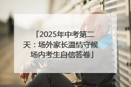2025年中考第二天：场外家长温情守候 场内考生自信答卷