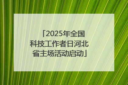 2025年全国科技工作者日河北省主场活动启动