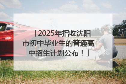 2025年招收沈阳市初中毕业生的普通高中招生计划公布！