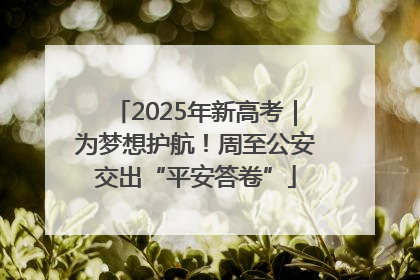 2025年新高考｜为梦想护航！周至公安交出“平安答卷”