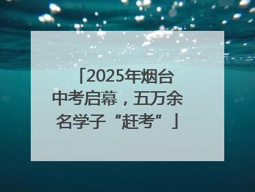 2025年烟台中考启幕，五万余名学子“赶考”