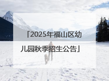 2025年福山区幼儿园秋季招生公告