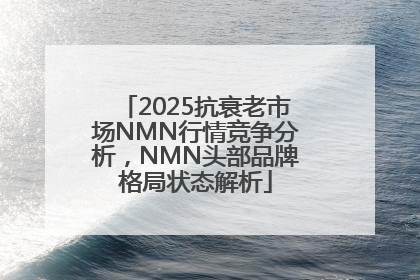 2025抗衰老市场NMN行情竞争分析，NMN头部品牌格局状态解析