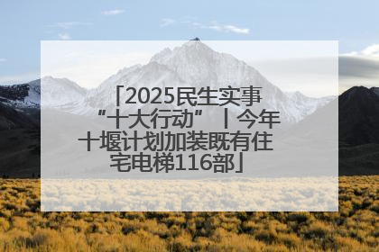 2025民生实事“十大行动”丨今年十堰计划加装既有住宅电梯116部