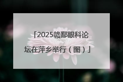 2025赣鄱眼科论坛在萍乡举行（图）