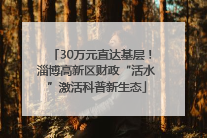 30万元直达基层！淄博高新区财政“活水”激活科普新生态