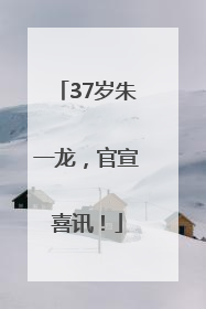 37岁朱一龙，官宣喜讯！